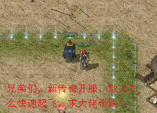 兄弟们,新传奇开服,散人怎么快速起飞,求大佬带路? 兄弟们,新传奇开服,散人怎么快速起飞,求大佬带路?