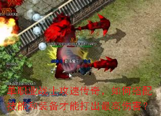 单职业战士攻速传奇,如何搭配技能和装备才能打出最高伤害? 单职业战士攻速传奇,如何搭配技能和装备才能打出最高伤害?