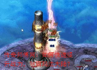 传奇师傅网:如何快速提升战力,制霸玛法大陆? 传奇师傅网:如何快速提升战力,制霸玛法大陆?