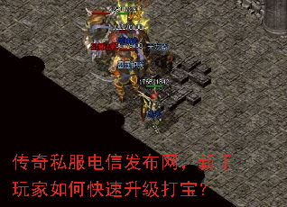 传奇私服电信发布网,新手玩家如何快速升级打宝? 传奇私服电信发布网,新手玩家如何快速升级打宝?