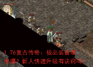 1.76复古传奇:极品装备哪里爆?新人快速升级有诀窍吗? 1.76复古传奇:极品装备哪里爆?新人快速升级有诀窍吗?