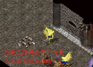 传奇之路何处寻?传奇名字谱写游戏攻略? 传奇之路何处寻?传奇名字谱写游戏攻略?