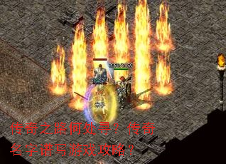 传奇之路何处寻?传奇名字谱写游戏攻略? 传奇之路何处寻?传奇名字谱写游戏攻略?