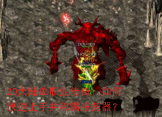 20大陆单职业传奇:如何快速上手并称霸服务器? 20大陆单职业传奇:如何快速上手并称霸服务器?