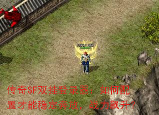 传奇SF双挂登录器:如何配置才能稳定奔放,战力飙升? 传奇SF双挂登录器:如何配置才能稳定奔放,战力飙升?