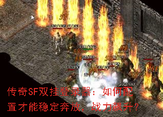 传奇SF双挂登录器:如何配置才能稳定奔放,战力飙升? 传奇SF双挂登录器:如何配置才能稳定奔放,战力飙升?