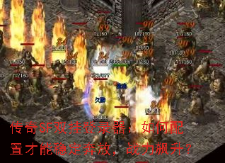 传奇SF双挂登录器:如何配置才能稳定奔放,战力飙升? 传奇SF双挂登录器:如何配置才能稳定奔放,战力飙升?