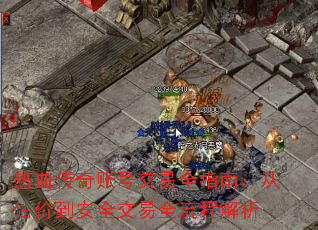 热血传奇账号交易全指南:从估价到安全交易全流程解析 热血传奇账号交易全指南:从估价到安全交易全流程解析