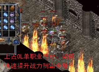上古OL单职业传奇:如何快速提升战力制霸全服? 上古OL单职业传奇:如何快速提升战力制霸全服?