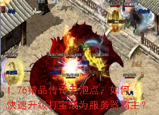 1.76精品传奇无泡点,如何快速升级打宝成为服务器霸主? 1.76精品传奇无泡点,如何快速升级打宝成为服务器霸主?