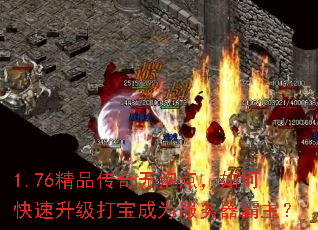 1.76精品传奇无泡点,如何快速升级打宝成为服务器霸主? 1.76精品传奇无泡点,如何快速升级打宝成为服务器霸主?