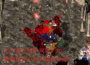 2017新开传奇网站,如何快速提升战力碾压全服? 2017新开传奇网站,如何快速提升战力碾压全服?