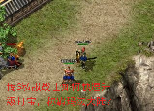 传3私服战士如何快速升级打宝,称霸玛法大陆? 传3私服战士如何快速升级打宝,称霸玛法大陆?