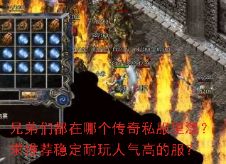 兄弟们都在哪个传奇私服里混?求推荐稳定耐玩人气高的服? 兄弟们都在哪个传奇私服里混?求推荐稳定耐玩人气高的服?