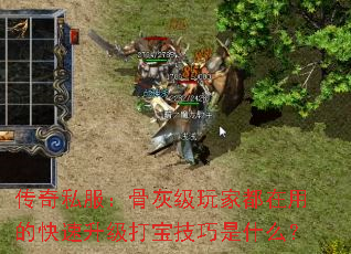 传奇私服:骨灰级玩家都在用的快速升级打宝技巧是什么? 传奇私服:骨灰级玩家都在用的快速升级打宝技巧是什么?