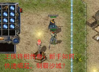 王侯将相传奇:新手如何快速崛起,制霸沙城? 王侯将相传奇:新手如何快速崛起,制霸沙城?