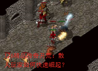 176精品传奇开荒:散人玩家如何快速崛起? 176精品传奇开荒:散人玩家如何快速崛起?