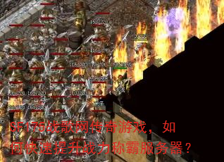 SF175战歌网传奇游戏,如何快速提升战力称霸服务器? SF175战歌网传奇游戏,如何快速提升战力称霸服务器?