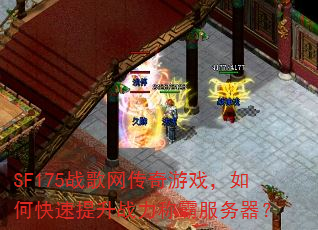 SF175战歌网传奇游戏,如何快速提升战力称霸服务器? SF175战歌网传奇游戏,如何快速提升战力称霸服务器?