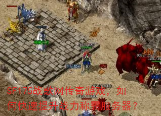 SF175战歌网传奇游戏,如何快速提升战力称霸服务器? SF175战歌网传奇游戏,如何快速提升战力称霸服务器?