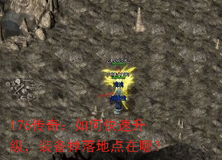 176传奇:如何快速升级,装备掉落地点在哪? 176传奇:如何快速升级,装备掉落地点在哪?