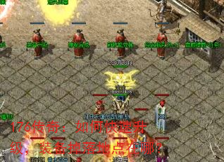 176传奇:如何快速升级,装备掉落地点在哪? 176传奇:如何快速升级,装备掉落地点在哪?