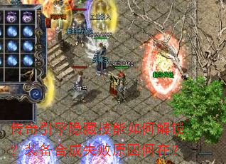 传奇引擎隐藏技能如何解锁?装备合成失败原因何在? 传奇引擎隐藏技能如何解锁?装备合成失败原因何在?