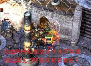 热血传奇私服版本中如何快速刷出屠龙刀终极攻略有哪些? 热血传奇私服版本中如何快速刷出屠龙刀终极攻略有哪些?