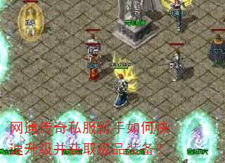 网通传奇私服新手如何快速升级并获取极品装备? 网通传奇私服新手如何快速升级并获取极品装备?