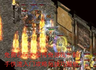 免费秒玩大型传奇游戏?新手快速入门攻略与技巧解析 免费秒玩大型传奇游戏?新手快速入门攻略与技巧解析