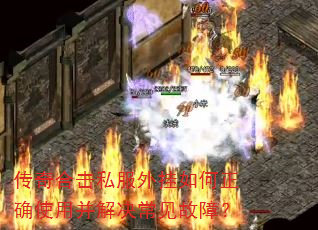 传奇合击私服外挂如何正确使用并解决常见故障? 传奇合击私服外挂如何正确使用并解决常见故障?