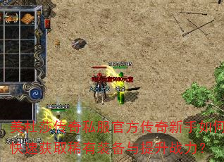 美杜莎传奇私服官方传奇新手如何快速获取稀有装备与提升战力? 美杜莎传奇私服官方传奇新手如何快速获取稀有装备与提升战力?