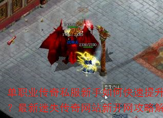 单职业传奇私服新手如何快速提升战力?最新迷失传奇网站新开网攻略解析 单职业传奇私服新手如何快速提升战力?最新迷失传奇网站新开网攻略解析