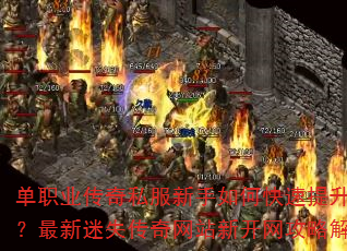 单职业传奇私服新手如何快速提升战力?最新迷失传奇网站新开网攻略解析 单职业传奇私服新手如何快速提升战力?最新迷失传奇网站新开网攻略解析