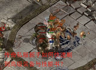 传奇私服新手如何快速刷到高级装备与技能书? 传奇私服新手如何快速刷到高级装备与技能书?
