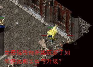 免费强传奇在线玩新手如何快速刷装备与升级? 免费强传奇在线玩新手如何快速刷装备与升级?