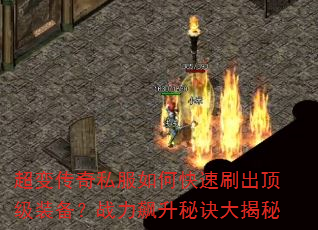 超变传奇私服如何快速刷出顶级装备?战力飙升秘诀大揭秘 超变传奇私服如何快速刷出顶级装备?战力飙升秘诀大揭秘