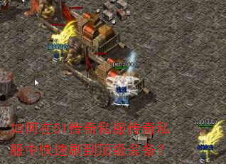 如何在51传奇私服传奇私服中快速刷到顶级装备? 如何在51传奇私服传奇私服中快速刷到顶级装备?