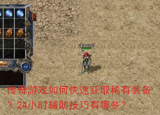 传奇游戏如何快速获取稀有装备?24小时辅助技巧有哪些? 传奇游戏如何快速获取稀有装备?24小时辅助技巧有哪些?