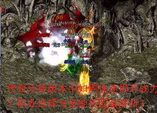 传奇元神版本中如何快速提升战力?职业选择与技能搭配全解析? 传奇元神版本中如何快速提升战力?职业选择与技能搭配全解析?
