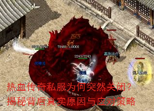 热血传奇私服为何突然关闭?揭秘背后真实原因与应对策略 热血传奇私服为何突然关闭?揭秘背后真实原因与应对策略
