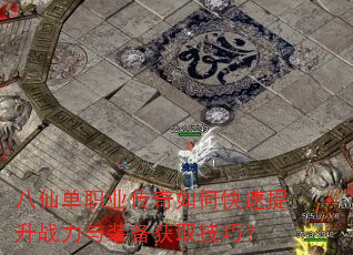 八仙单职业传奇如何快速提升战力与装备获取技巧? 八仙单职业传奇如何快速提升战力与装备获取技巧?