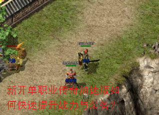 新开单职业传奇加速版如何快速提升战力与装备? 新开单职业传奇加速版如何快速提升战力与装备?