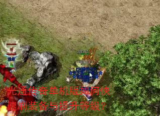 光通传奇单机版如何快速刷装备与提升等级? 光通传奇单机版如何快速刷装备与提升等级?