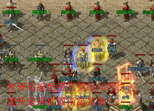 传奇私服免费完整版如何快速升级并获取顶级装备? 传奇私服免费完整版如何快速升级并获取顶级装备?