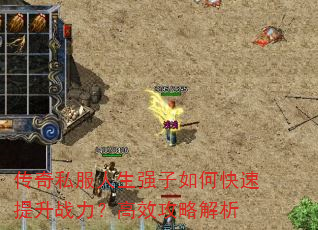传奇私服人生强子如何快速提升战力?高效攻略解析 传奇私服人生强子如何快速提升战力?高效攻略解析
