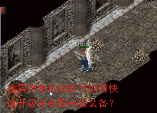 冰雪传奇私服新手如何快速升级并获取高级装备? 冰雪传奇私服新手如何快速升级并获取高级装备?