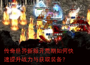 传奇世界新服开荒期如何快速提升战力与获取装备? 传奇世界新服开荒期如何快速提升战力与获取装备?