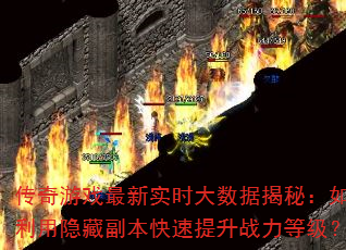 传奇游戏最新实时大数据揭秘:如何利用隐藏副本快速提升战力等级? 传奇游戏最新实时大数据揭秘:如何利用隐藏副本快速提升战力等级?