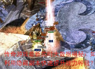 传奇游戏最新实时大数据揭秘:如何利用隐藏副本快速提升战力等级? 传奇游戏最新实时大数据揭秘:如何利用隐藏副本快速提升战力等级?
